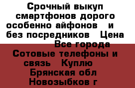 Срочный выкуп смартфонов дорого особенно айфонов 7 и 7  без посредников › Цена ­ 8 990 - Все города Сотовые телефоны и связь » Куплю   . Брянская обл.,Новозыбков г.